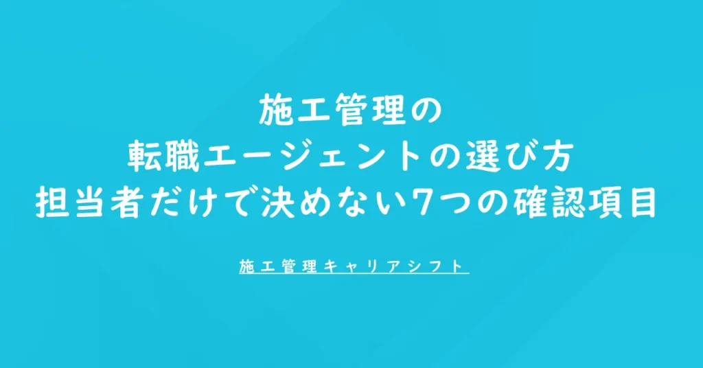 施工管理の転職エージェントの選び方｜担当者だけで決めない7つの確認項目