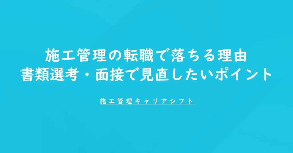 施工管理の転職で落ちる理由｜書類選考・面接で見直したいポイント